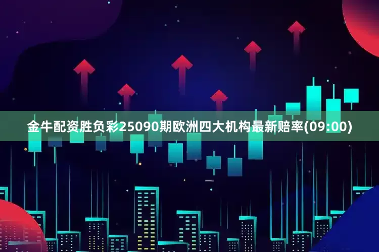 金牛配资胜负彩25090期欧洲四大机构最新赔率(09:00)
