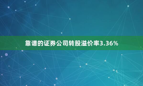 靠谱的证券公司转股溢价率3.36%