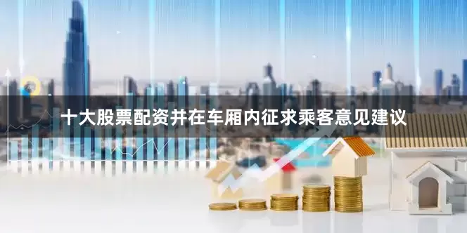 十大股票配资并在车厢内征求乘客意见建议
