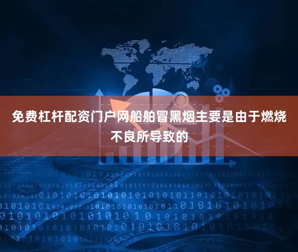 免费杠杆配资门户网船舶冒黑烟主要是由于燃烧不良所导致的