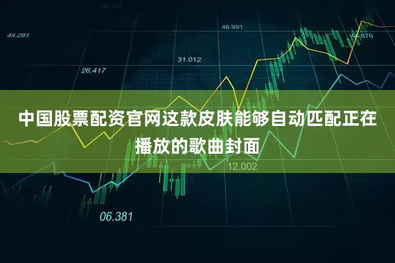 中国股票配资官网这款皮肤能够自动匹配正在播放的歌曲封面