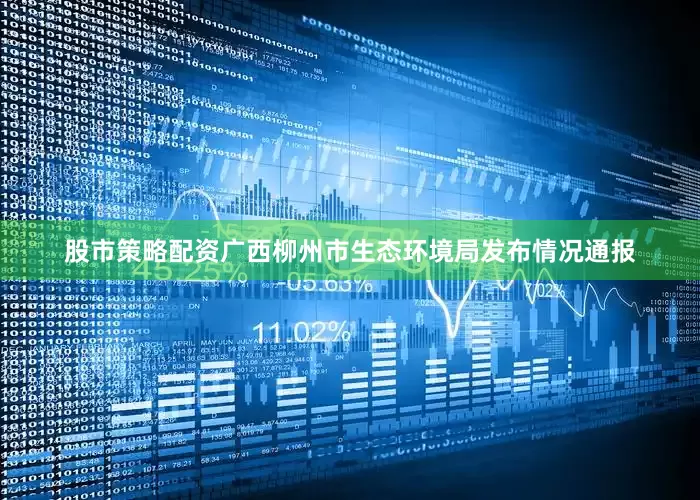 股市策略配资广西柳州市生态环境局发布情况通报