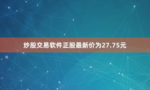 炒股交易软件正股最新价为27.75元