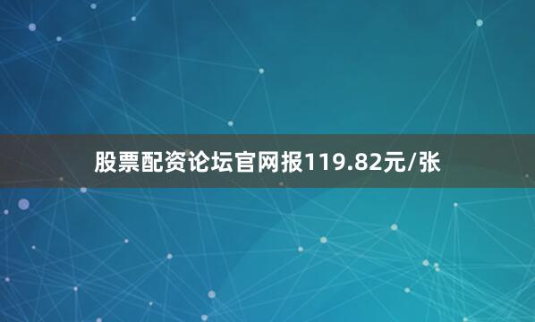 股票配资论坛官网报119.82元/张