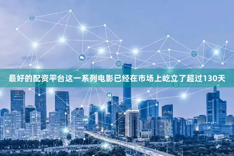 最好的配资平台这一系列电影已经在市场上屹立了超过130天