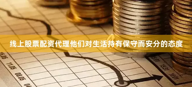 线上股票配资代理他们对生活持有保守而安分的态度