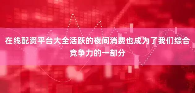 在线配资平台大全活跃的夜间消费也成为了我们综合竞争力的一部分