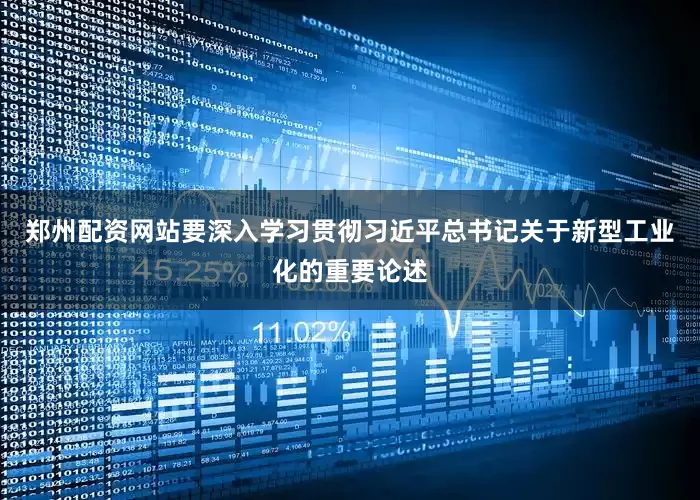 郑州配资网站要深入学习贯彻习近平总书记关于新型工业化的重要论述