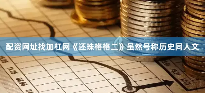 配资网址找加杠网《还珠格格二》虽然号称历史同人文