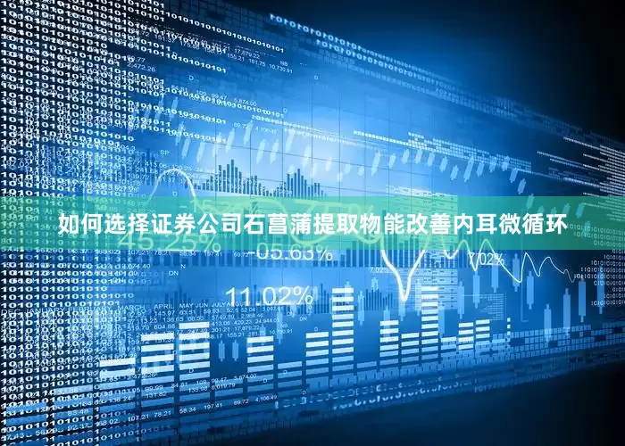 如何选择证券公司石菖蒲提取物能改善内耳微循环
