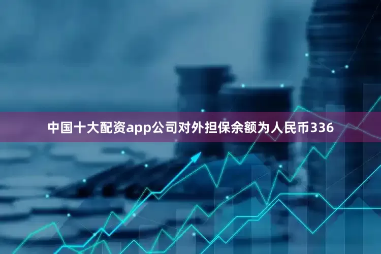 中国十大配资app公司对外担保余额为人民币336