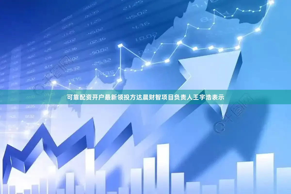 可靠配资开户最新领投方达晨财智项目负责人王宇浩表示