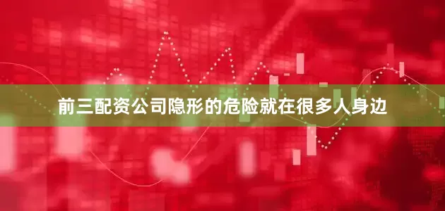 前三配资公司隐形的危险就在很多人身边