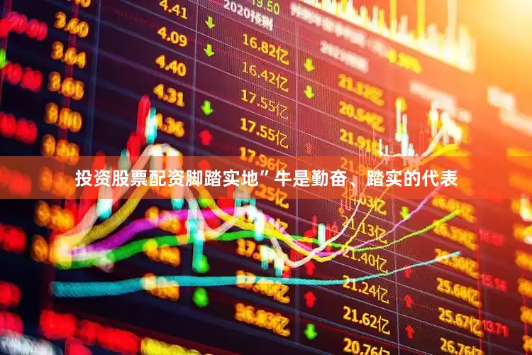 投资股票配资脚踏实地”牛是勤奋、踏实的代表