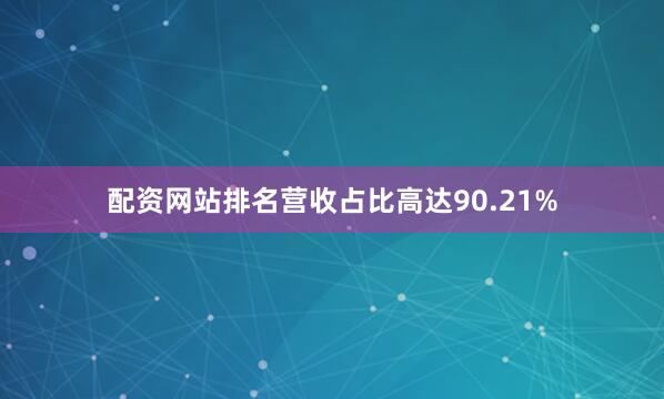 配资网站排名营收占比高达90.21%