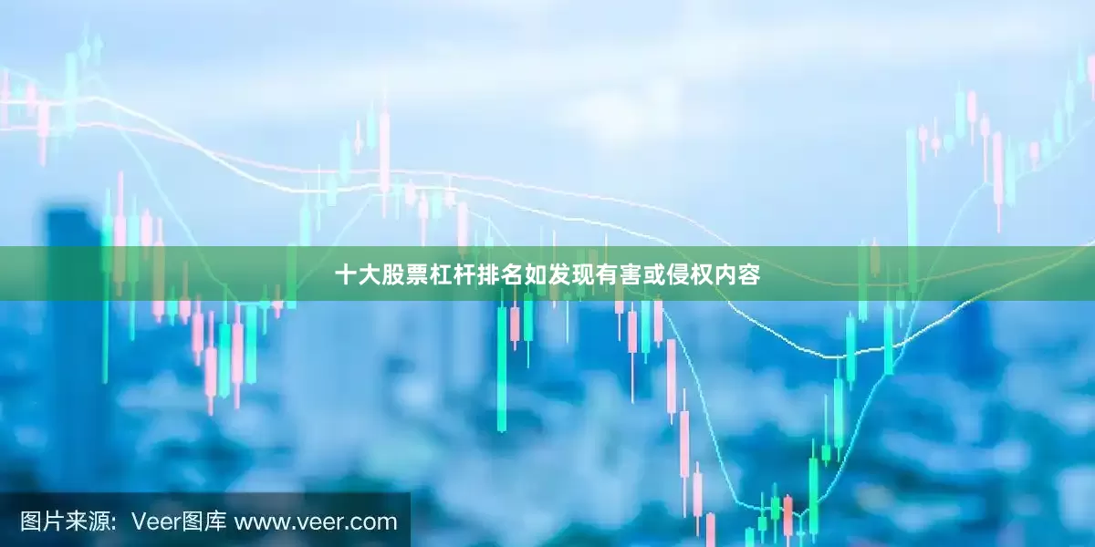 十大股票杠杆排名如发现有害或侵权内容