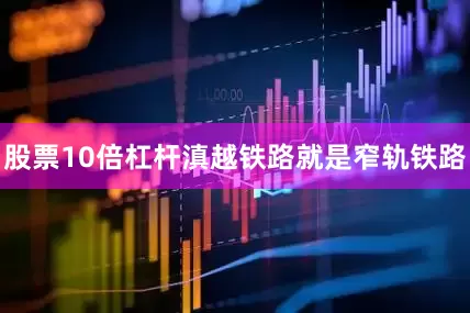 股票10倍杠杆滇越铁路就是窄轨铁路