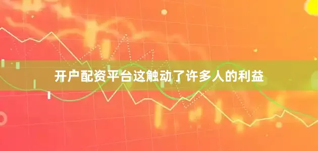 开户配资平台这触动了许多人的利益