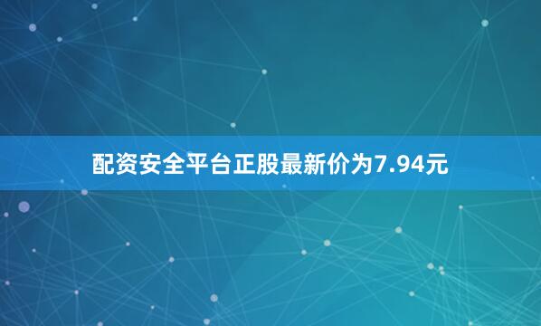 配资安全平台正股最新价为7.94元