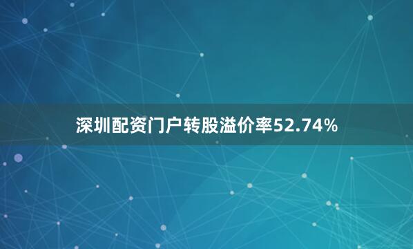 深圳配资门户转股溢价率52.74%