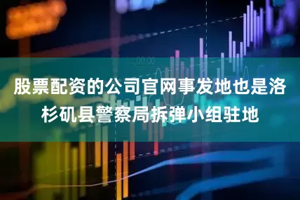 股票配资的公司官网事发地也是洛杉矶县警察局拆弹小组驻地