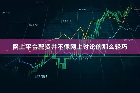 网上平台配资并不像网上讨论的那么轻巧