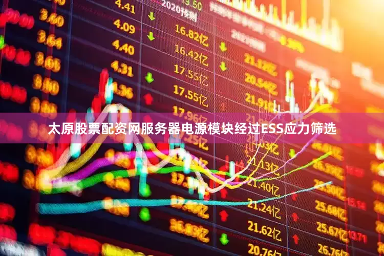 太原股票配资网服务器电源模块经过ESS应力筛选