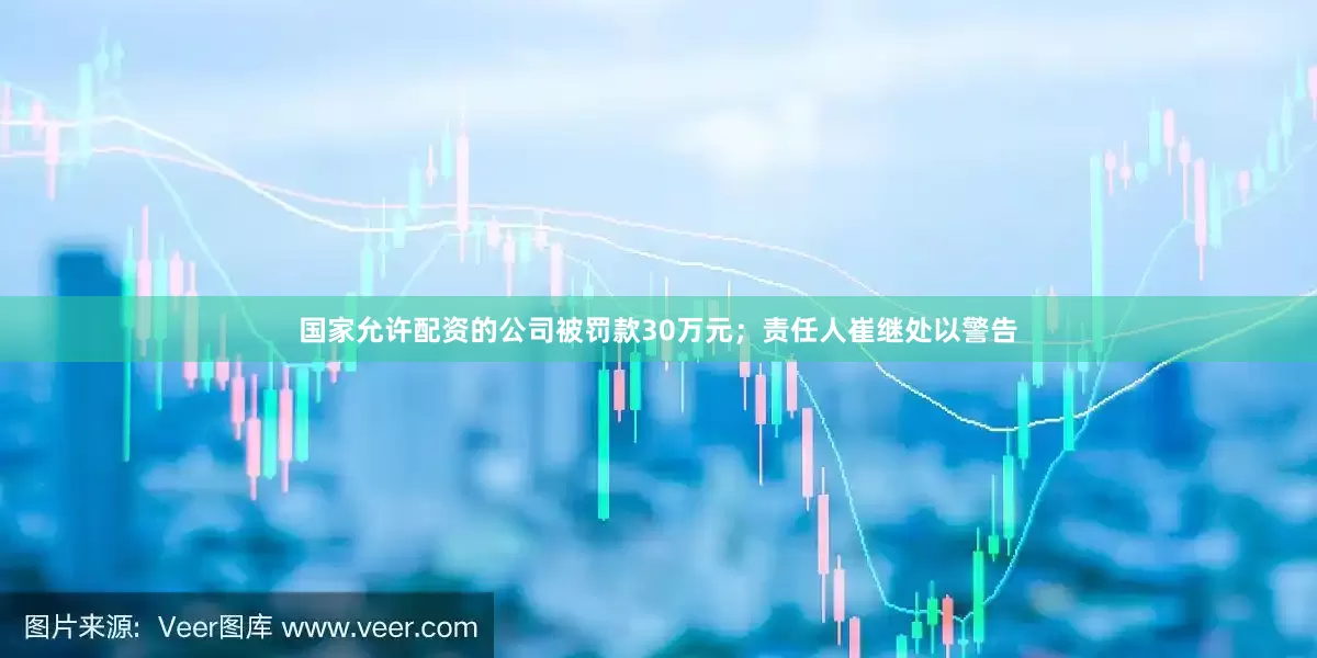 国家允许配资的公司被罚款30万元；责任人崔继处以警告