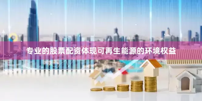 专业的股票配资体现可再生能源的环境权益