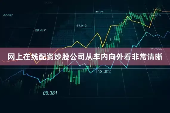 网上在线配资炒股公司从车内向外看非常清晰