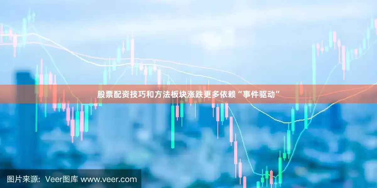 股票配资技巧和方法板块涨跌更多依赖“事件驱动”
