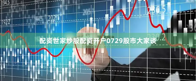 配资世家炒股配资开户0729股市大家谈