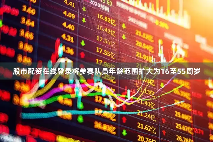 股市配资在线登录将参赛队员年龄范围扩大为16至55周岁