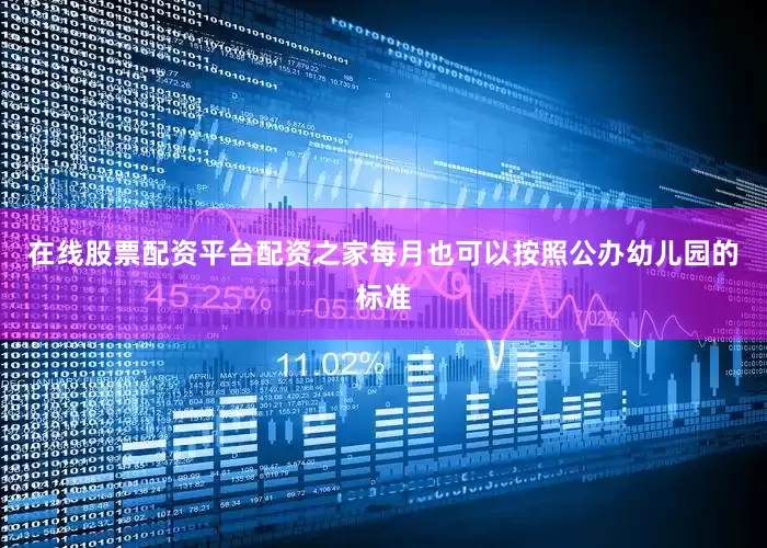 在线股票配资平台配资之家每月也可以按照公办幼儿园的标准