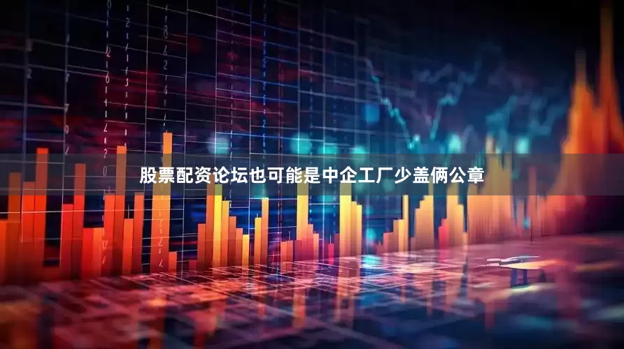 股票配资论坛也可能是中企工厂少盖俩公章