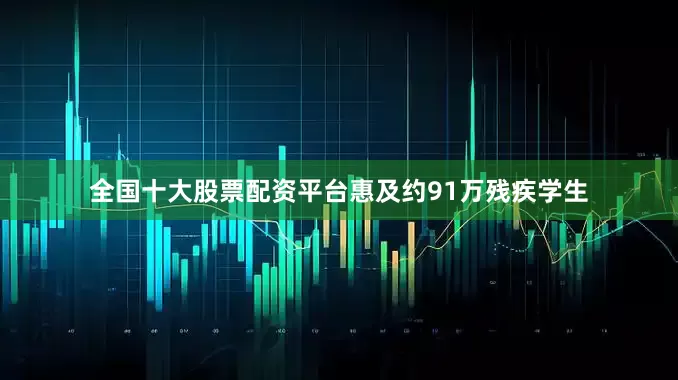 全国十大股票配资平台惠及约91万残疾学生