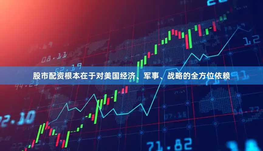 股市配资根本在于对美国经济、军事、战略的全方位依赖