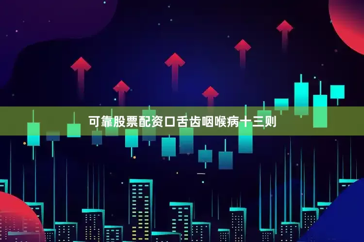 可靠股票配资口舌齿咽喉病十三则
