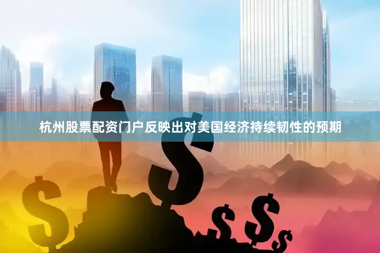 杭州股票配资门户反映出对美国经济持续韧性的预期