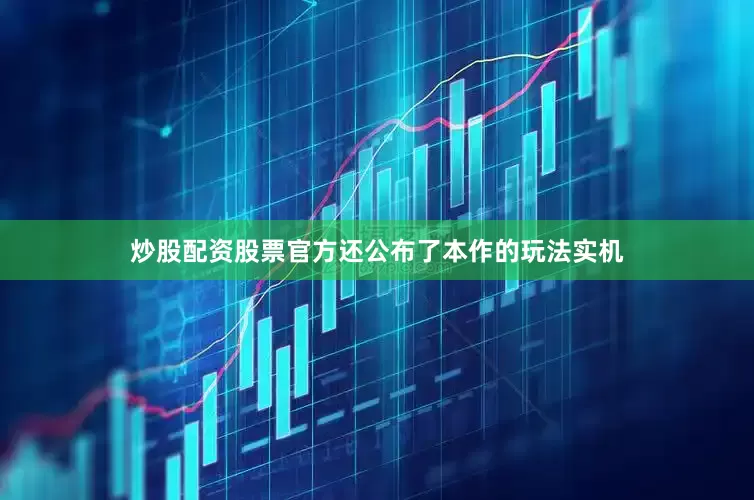 炒股配资股票官方还公布了本作的玩法实机