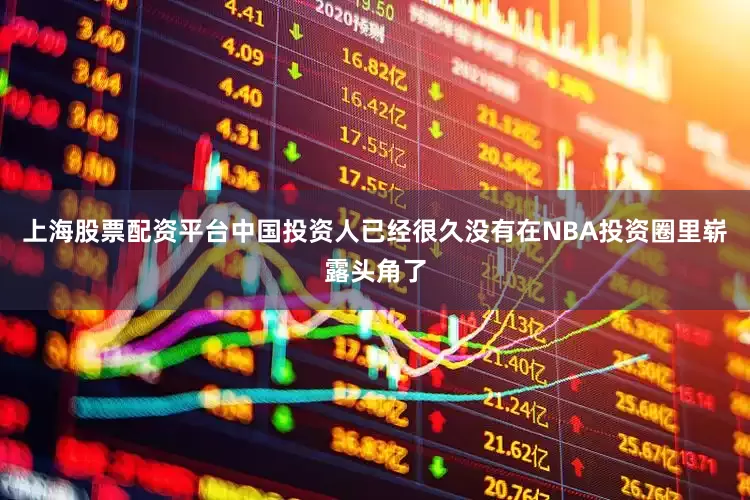 上海股票配资平台中国投资人已经很久没有在NBA投资圈里崭露头角了