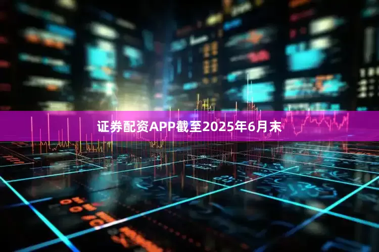 证券配资APP截至2025年6月末