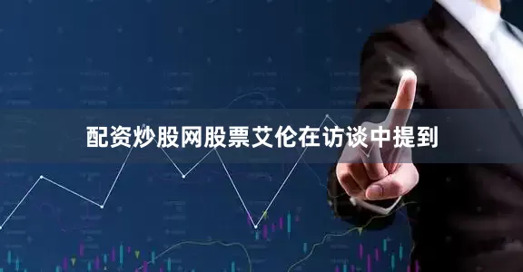 配资炒股网股票　　艾伦在访谈中提到