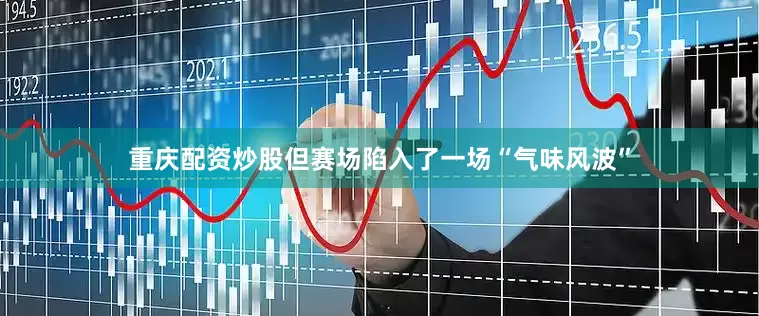 重庆配资炒股但赛场陷入了一场“气味风波”