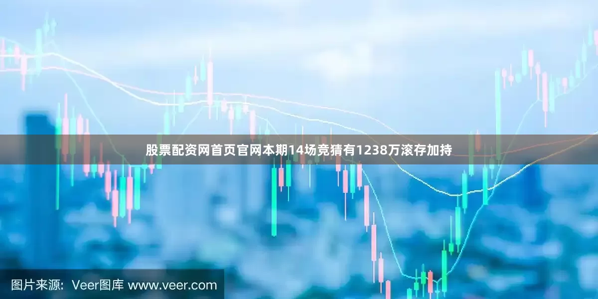 股票配资网首页官网本期14场竞猜有1238万滚存加持