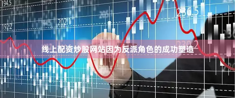 线上配资炒股网站因为反派角色的成功塑造