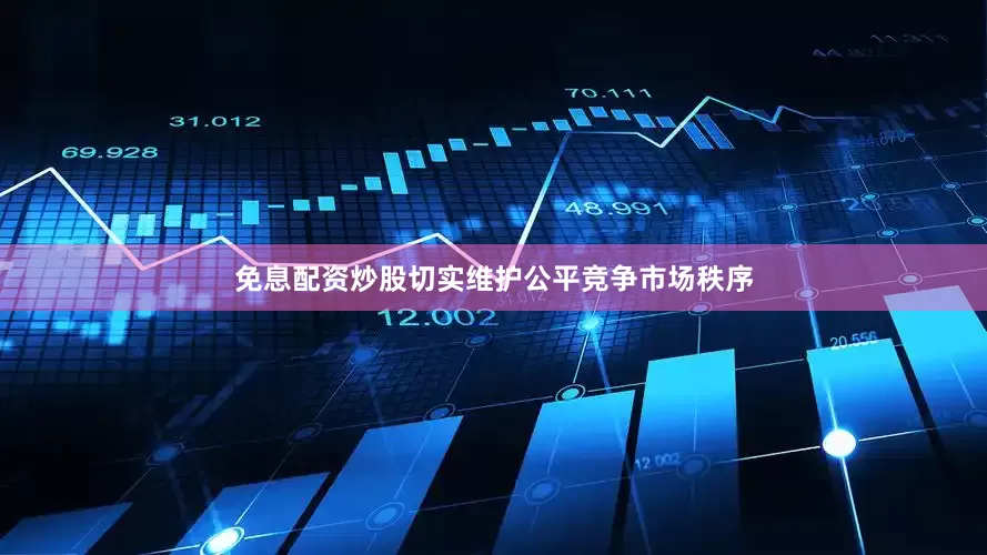 免息配资炒股切实维护公平竞争市场秩序