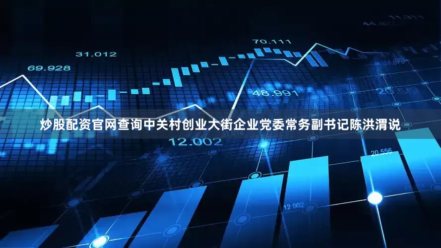炒股配资官网查询中关村创业大街企业党委常务副书记陈洪渭说