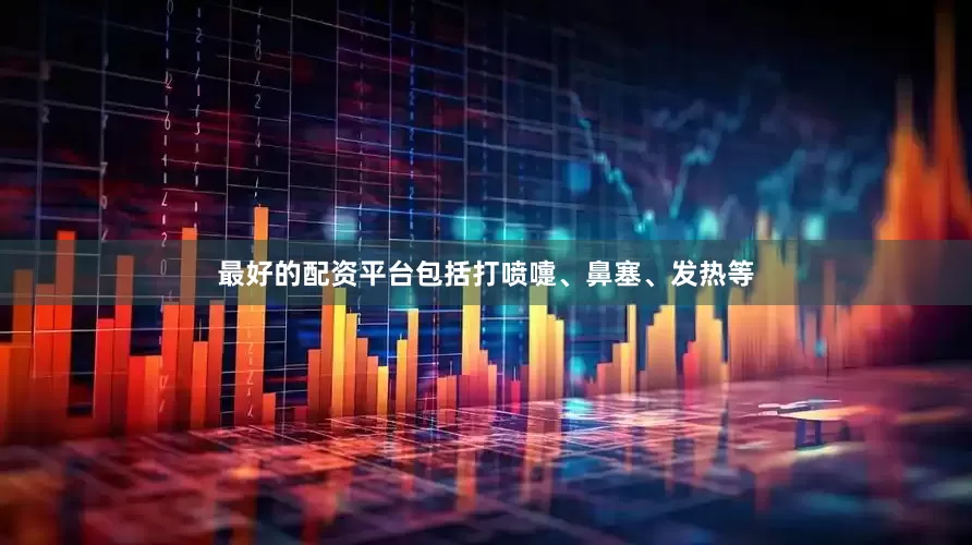 最好的配资平台包括打喷嚏、鼻塞、发热等