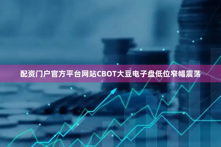 配资门户官方平台网站CBOT大豆电子盘低位窄幅震荡
